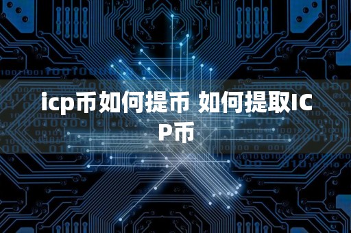 icp币如何提币 如何提取ICP币