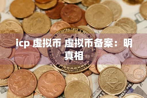 icp 虚拟币 虚拟币备案：明真相