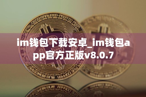 详细阅读:im钱包下载安卓_im钱包app官方正版v8.0.7 im钱包下载安卓_im钱包app官方正版v8.0.7