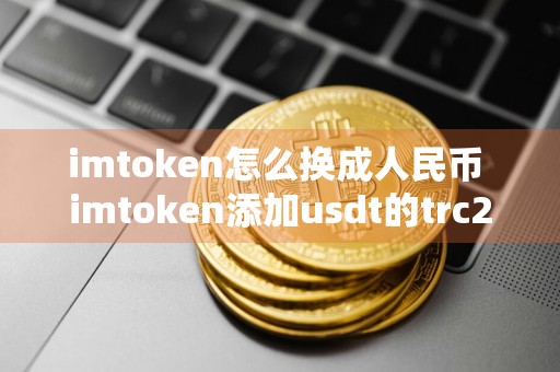 imtoken怎么换成人民币 imtoken添加usdt的trc20教程