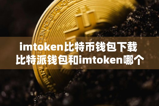 imtoken比特币钱包下载 比特派钱包和imtoken哪个安全