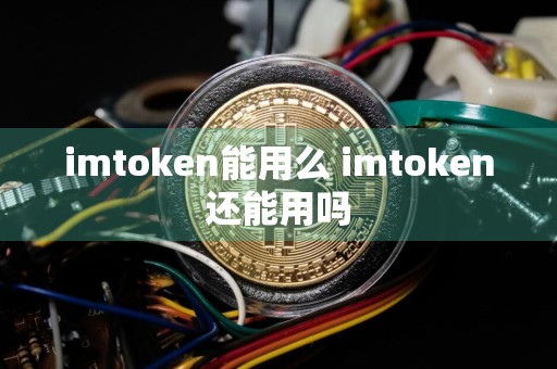 imtoken能用么 imtoken还能用吗