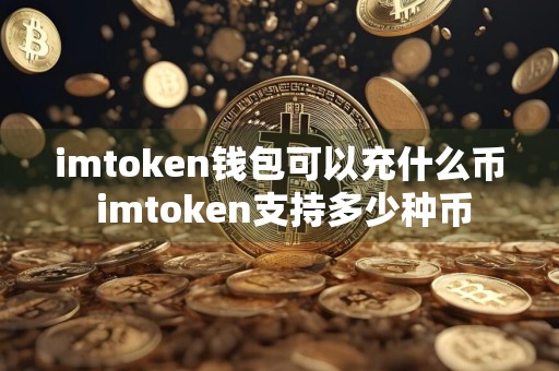 imtoken钱包可以充什么币 imtoken支持多少种币