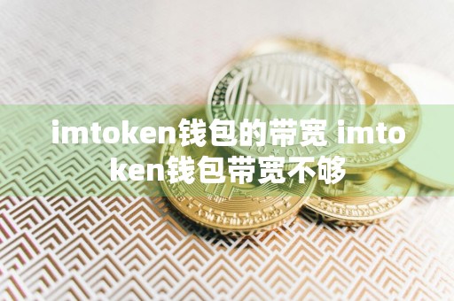 imtoken钱包的带宽 imtoken钱包带宽不够
