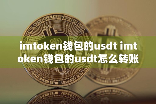 imtoken钱包的usdt imtoken钱包的usdt怎么转账