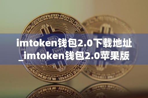 imtoken钱包2.0下载地址_imtoken钱包2.0苹果版下载