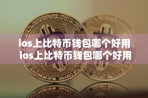 ios上比特币钱包哪个好用 ios上比特币钱包哪个好用一点
