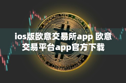 ios版欧意交易所app 欧意交易平台app官方下载
