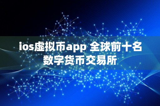ios虚拟币app 全球前十名数字货币交易所