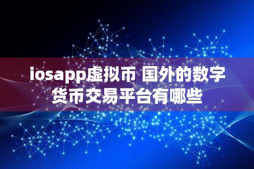 iosapp虚拟币 国外的数字货币交易平台有哪些