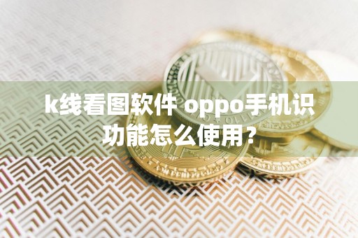 k线看图软件 oppo手机识功能怎么使用？
