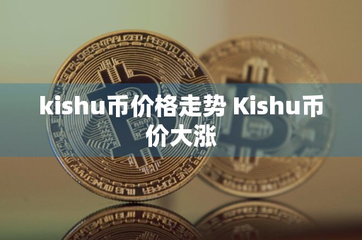 kishu币价格走势 Kishu币价大涨