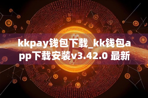 kkpay钱包下载_kk钱包app下载安装v3.42.0 最新版