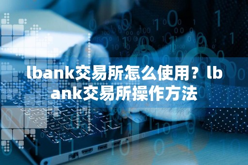lbank交易所怎么使用?lbank交易所操作方法