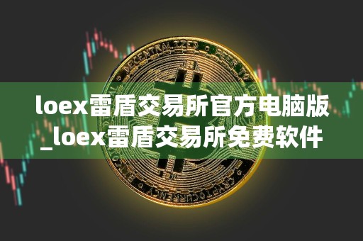 loex雷盾交易所官方电脑版_loex雷盾交易所免费软件正版v2.5.3
