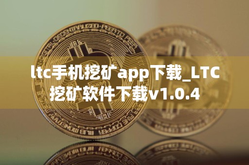 ltc手机挖矿app下载_LTC挖矿软件下载v1.0.4