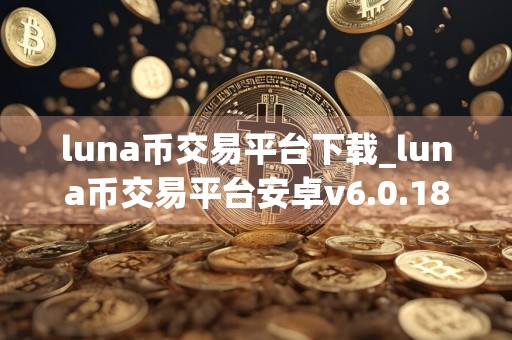 luna币交易平台下载_luna币交易平台安卓v6.0.18简体中文版