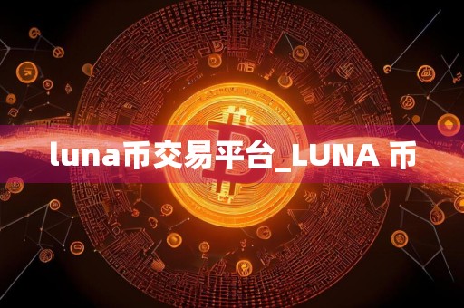 luna币交易平台_LUNA 币