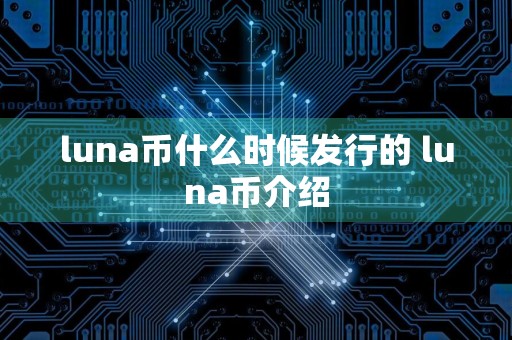 luna币什么时候发行的 luna币介绍