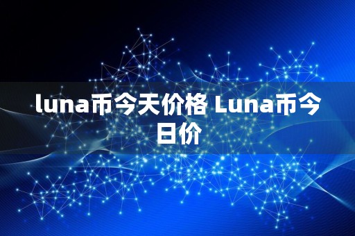 luna币今天价格 Luna币今日价