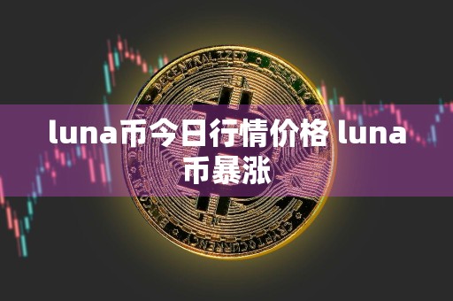 luna币今日行情价格 luna币暴涨
