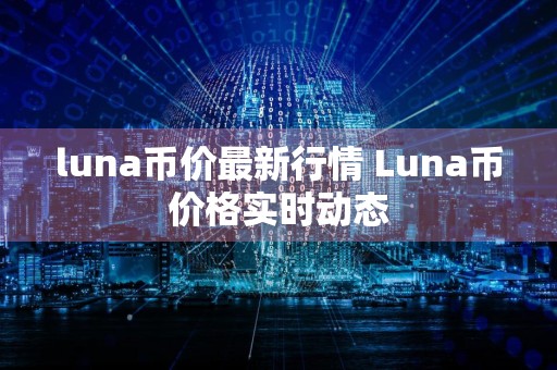 luna币价最新行情 Luna币价格实时动态