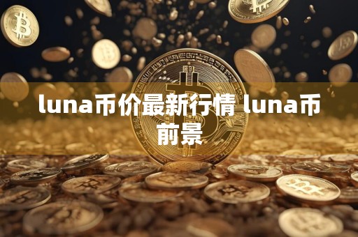luna币价最新行情 luna币前景