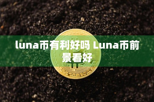 luna币有利好吗 Luna币前景看好