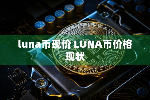 luna币现价 LUNA币价格现状