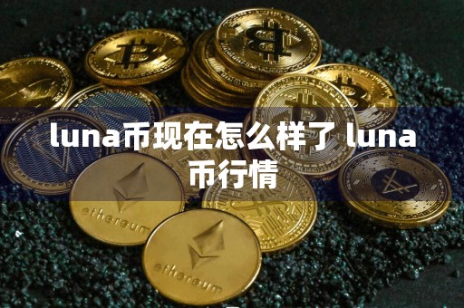luna币现在怎么样了 luna币行情