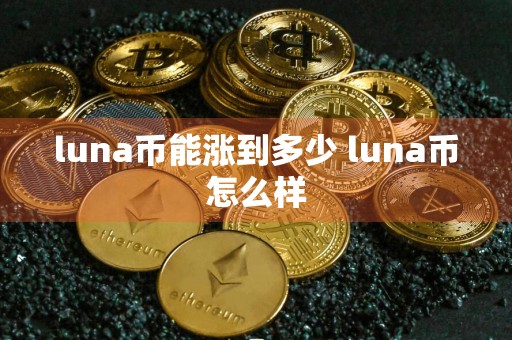 luna币能涨到多少 luna币怎么样