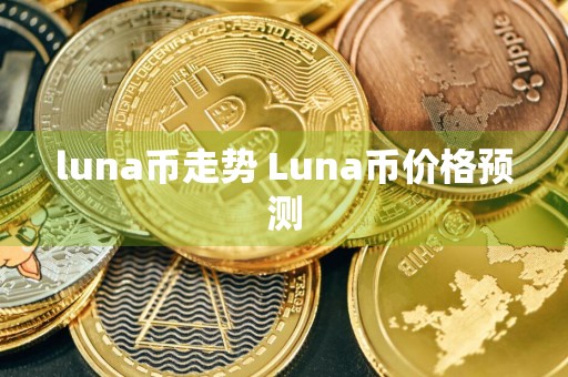 luna币走势 Luna币价格预测