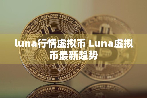 luna行情虚拟币 Luna虚拟币最新趋势