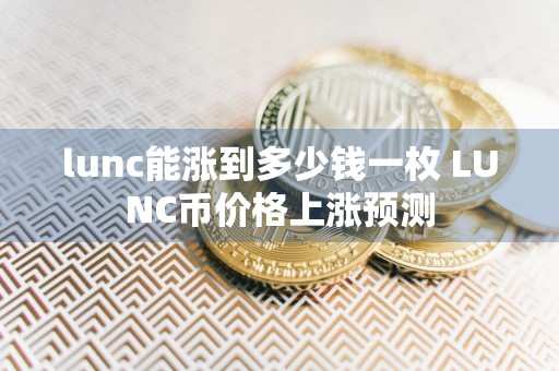 lunc能涨到多少钱一枚 LUNC币价格上涨预测