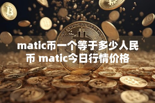 matic币一个等于多少人民币 matic今日行情价格