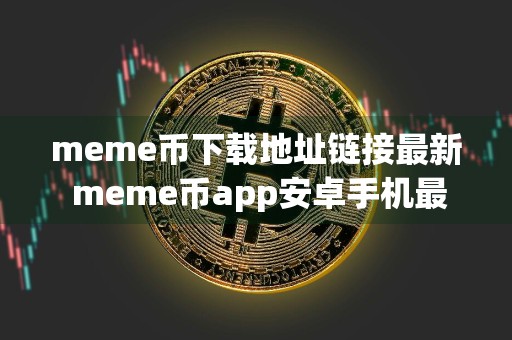 meme币下载地址链接最新 meme币app安卓手机最新版下载