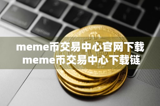 meme币交易中心官网下载 meme币交易中心下载链接