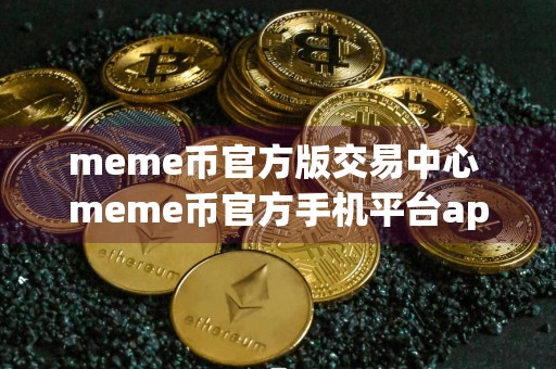 meme币官方版交易中心 meme币官方手机平台app