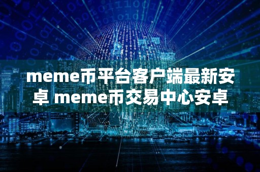 meme币平台客户端最新安卓 meme币交易中心安卓官网下载