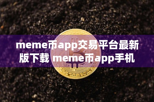 meme币app交易平台最新版下载 meme币app手机平台下载客户端
