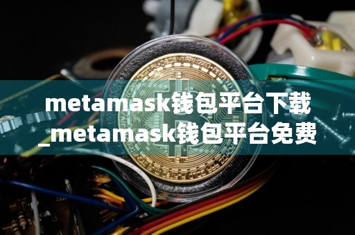 metamask钱包平台下载_metamask钱包平台免费下载v6.1.1免费最新版本下载