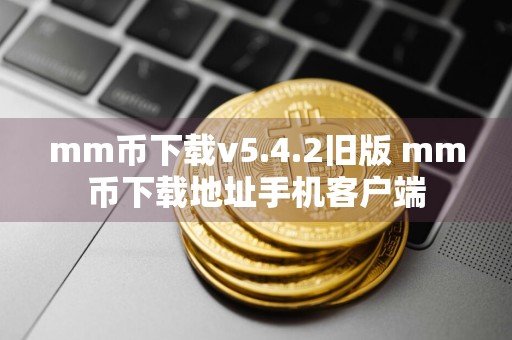 mm币下载v5.4.2旧版 mm币下载地址手机客户端