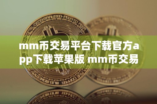 mm币交易平台下载官方app下载苹果版 mm币交易平台下载官方app下载苹果版