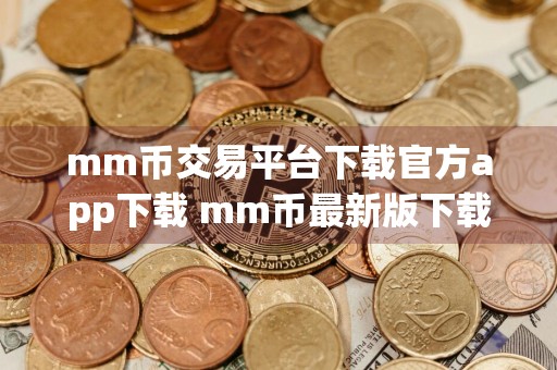 mm币交易平台下载官方app下载 mm币最新版下载ios