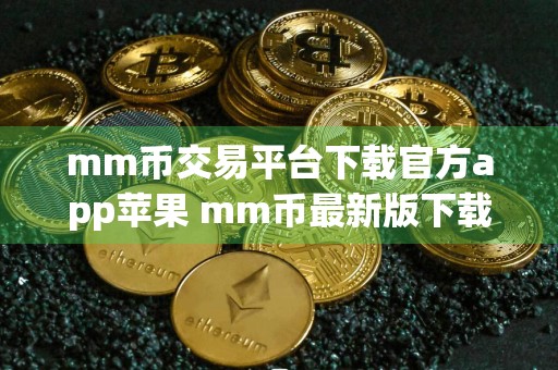 mm币交易平台下载官方app苹果 mm币最新版下载官方app下载检测出恶意