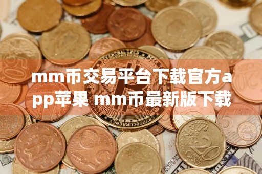 mm币交易平台下载官方app苹果 mm币最新版下载链接