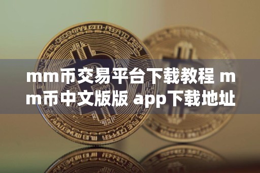mm币交易平台下载教程 mm币中文版版 app下载地址