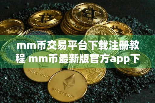 mm币交易平台下载注册教程 mm币最新版官方app下载_mm币最新版正版app下载