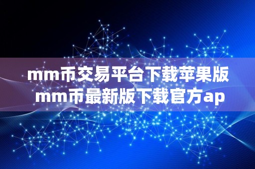 mm币交易平台下载苹果版 mm币最新版下载官方app下载