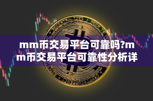 mm币交易平台可靠吗?mm币交易平台可靠性分析详解！